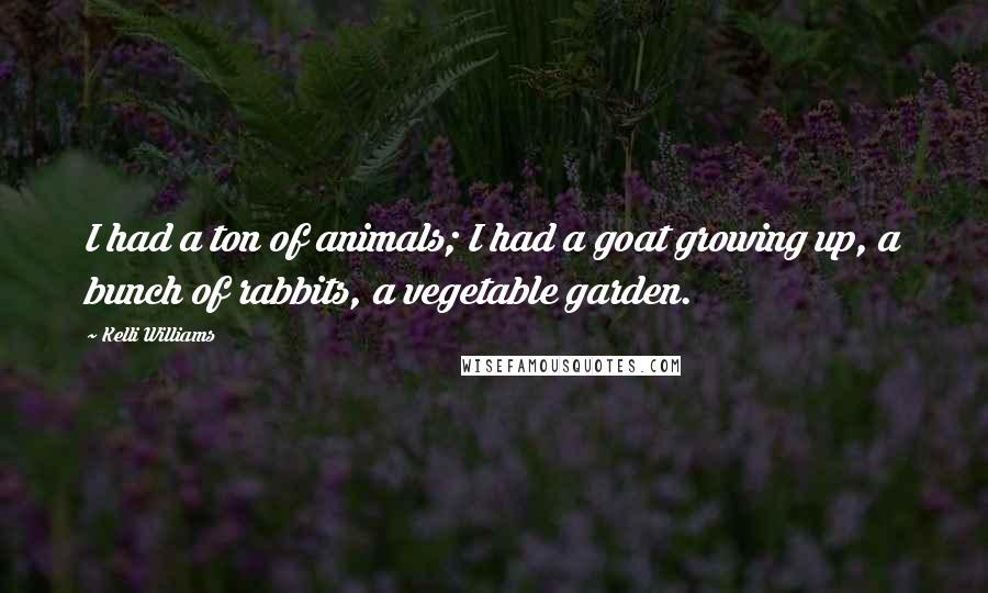 Kelli Williams Quotes: I had a ton of animals; I had a goat growing up, a bunch of rabbits, a vegetable garden.