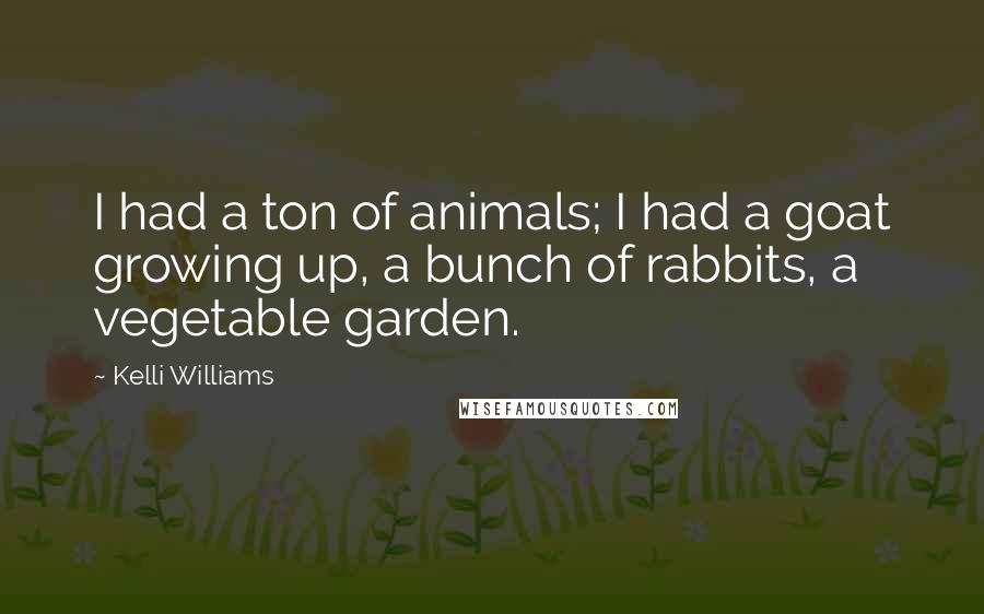 Kelli Williams Quotes: I had a ton of animals; I had a goat growing up, a bunch of rabbits, a vegetable garden.