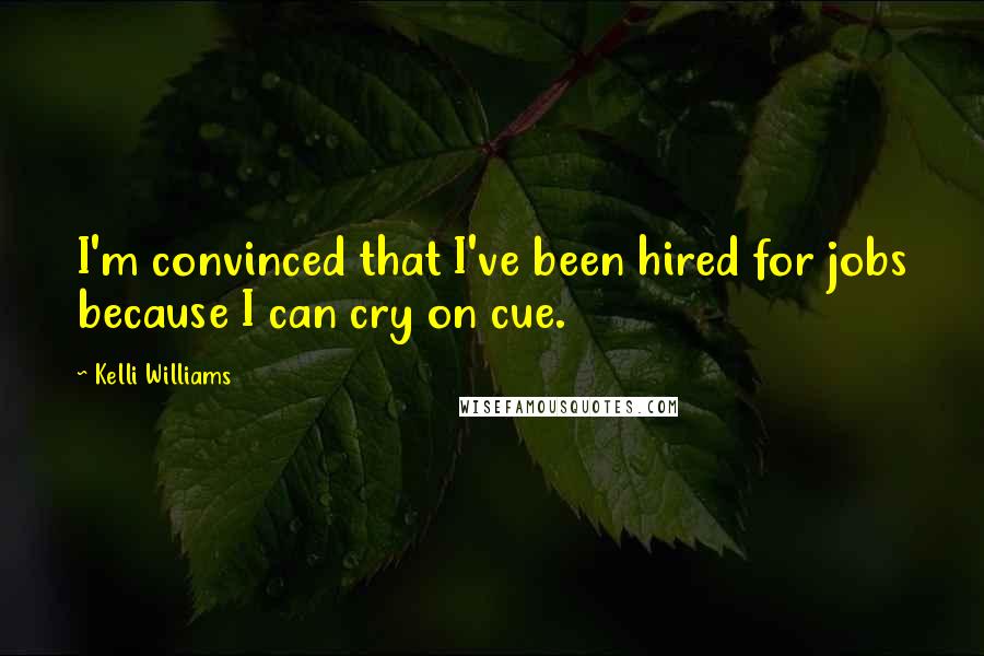 Kelli Williams Quotes: I'm convinced that I've been hired for jobs because I can cry on cue.