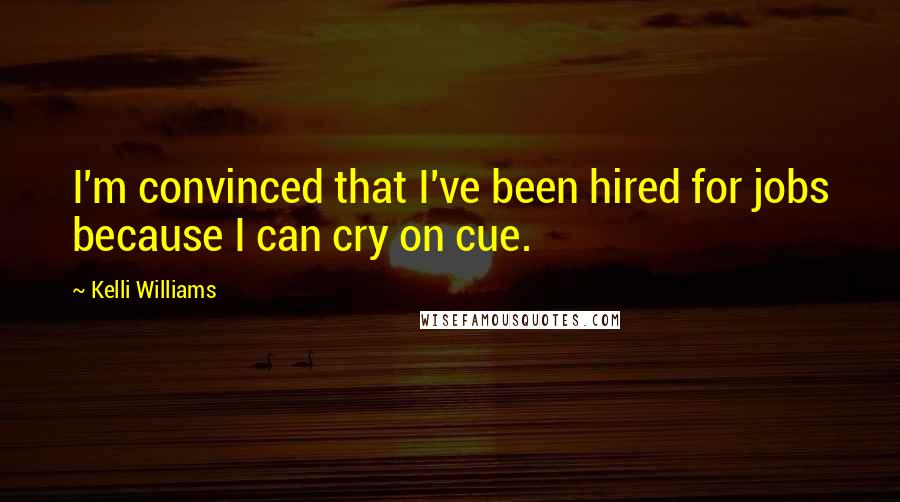 Kelli Williams Quotes: I'm convinced that I've been hired for jobs because I can cry on cue.