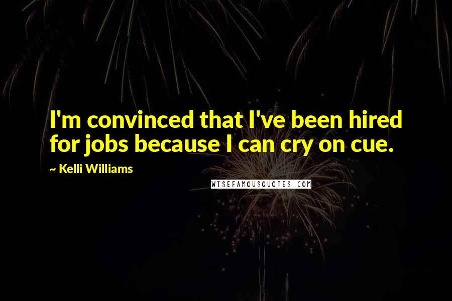 Kelli Williams Quotes: I'm convinced that I've been hired for jobs because I can cry on cue.