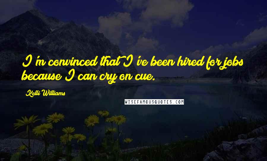 Kelli Williams Quotes: I'm convinced that I've been hired for jobs because I can cry on cue.