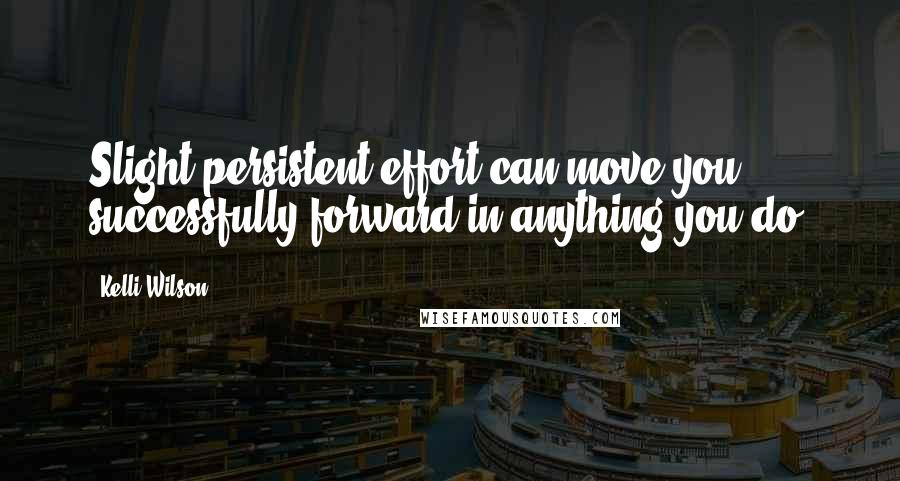 Kelli Wilson Quotes: Slight persistent effort can move you successfully forward in anything you do.