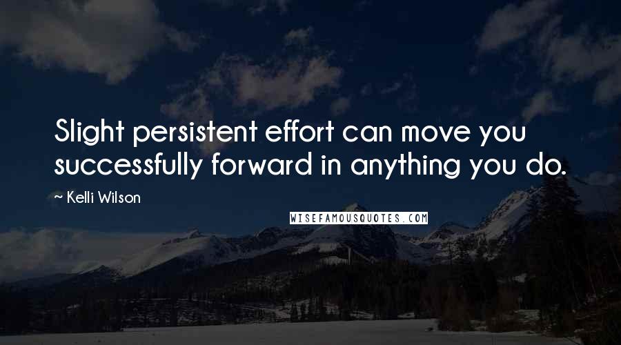 Kelli Wilson Quotes: Slight persistent effort can move you successfully forward in anything you do.