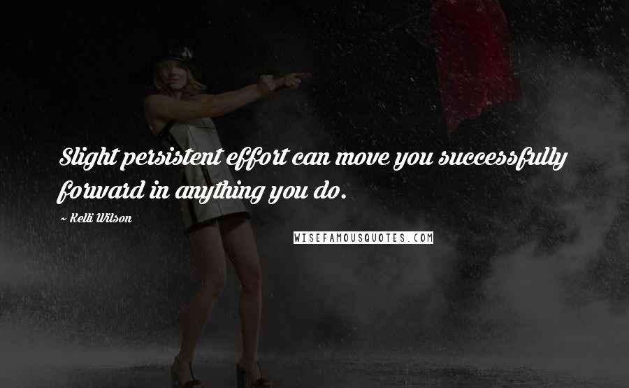 Kelli Wilson Quotes: Slight persistent effort can move you successfully forward in anything you do.