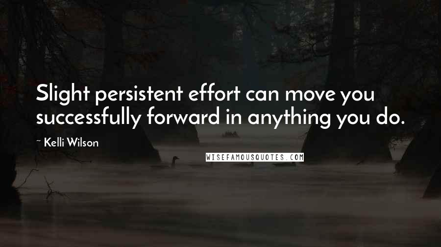 Kelli Wilson Quotes: Slight persistent effort can move you successfully forward in anything you do.