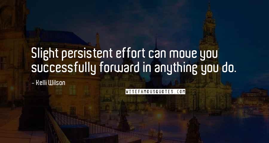 Kelli Wilson Quotes: Slight persistent effort can move you successfully forward in anything you do.