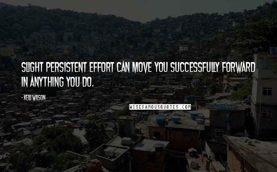 Kelli Wilson Quotes: Slight persistent effort can move you successfully forward in anything you do.