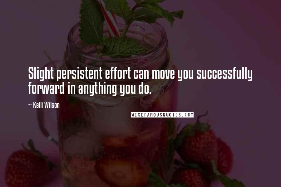 Kelli Wilson Quotes: Slight persistent effort can move you successfully forward in anything you do.