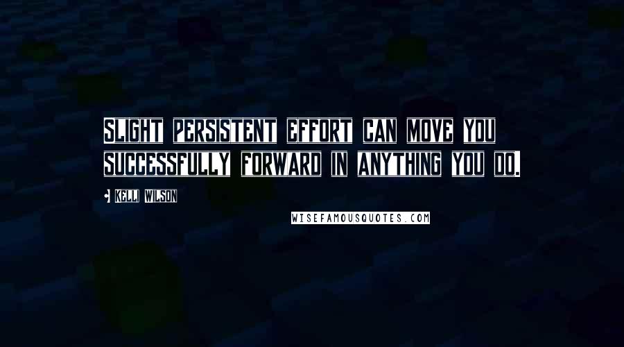 Kelli Wilson Quotes: Slight persistent effort can move you successfully forward in anything you do.