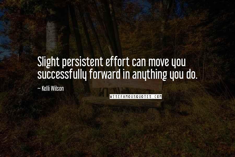 Kelli Wilson Quotes: Slight persistent effort can move you successfully forward in anything you do.