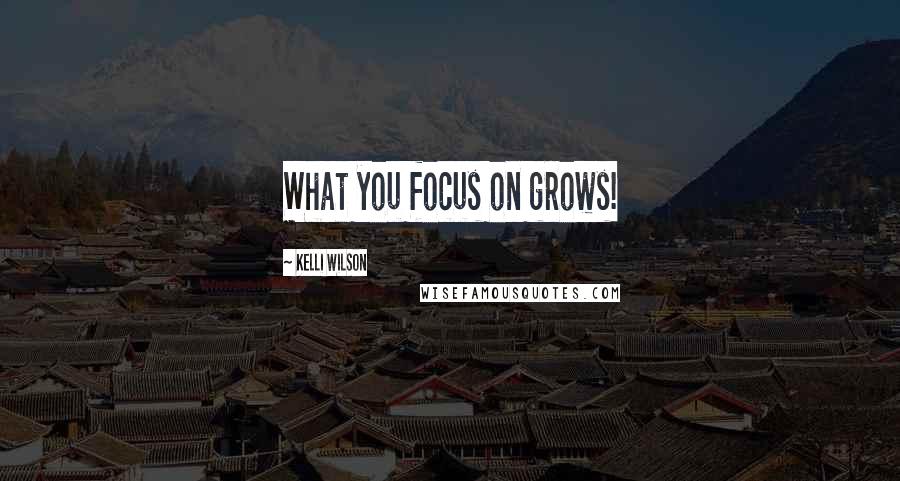 Kelli Wilson Quotes: What you focus on grows!