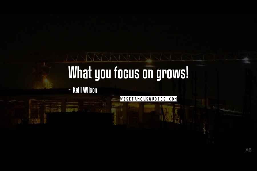 Kelli Wilson Quotes: What you focus on grows!