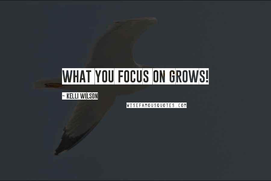 Kelli Wilson Quotes: What you focus on grows!