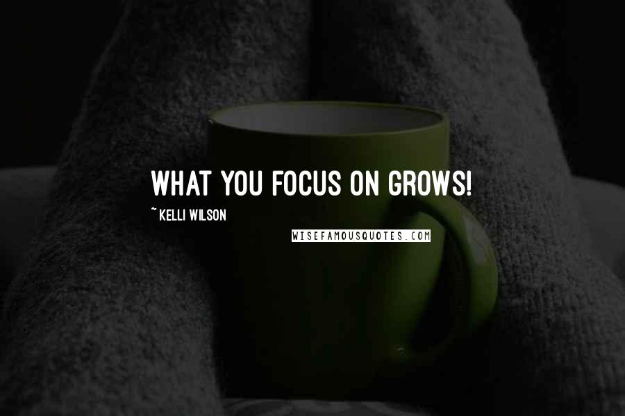 Kelli Wilson Quotes: What you focus on grows!