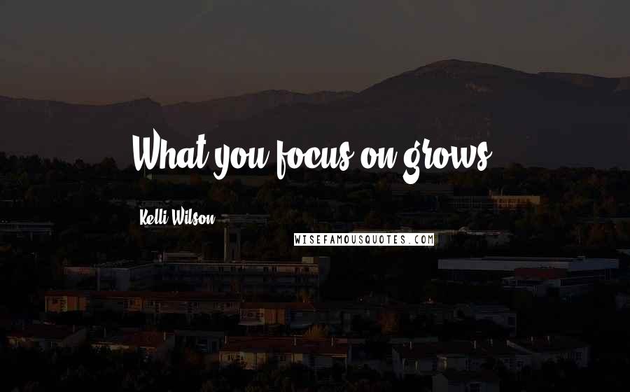 Kelli Wilson Quotes: What you focus on grows!