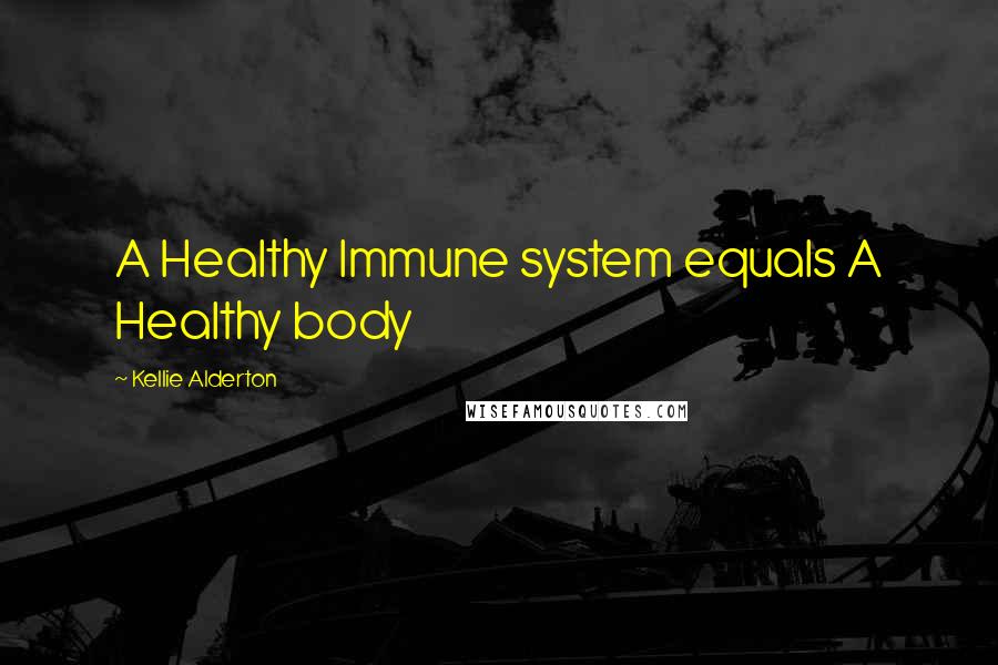 Kellie Alderton Quotes: A Healthy Immune system equals A Healthy body