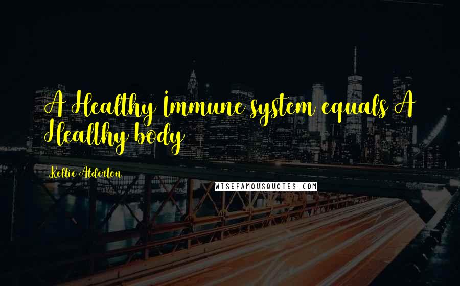 Kellie Alderton Quotes: A Healthy Immune system equals A Healthy body