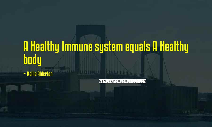 Kellie Alderton Quotes: A Healthy Immune system equals A Healthy body