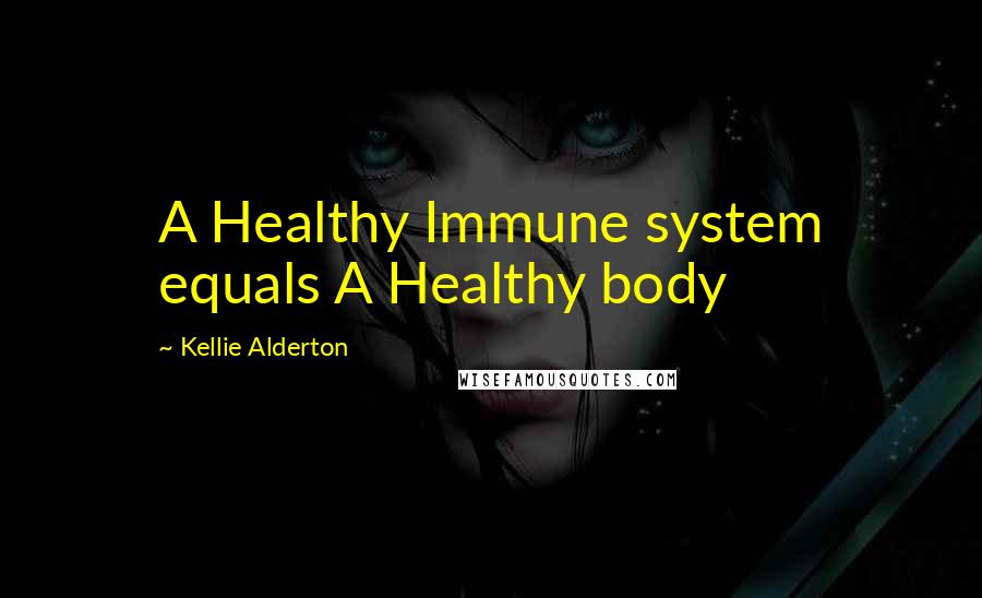 Kellie Alderton Quotes: A Healthy Immune system equals A Healthy body