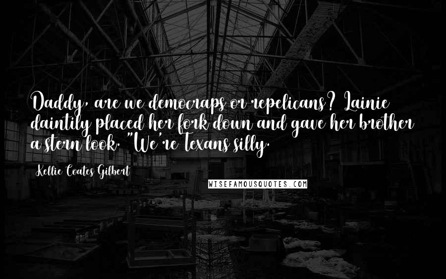 Kellie Coates Gilbert Quotes: Daddy, are we democraps or repelicans? Lainie daintily placed her fork down and gave her brother a stern look. "We're Texans silly.