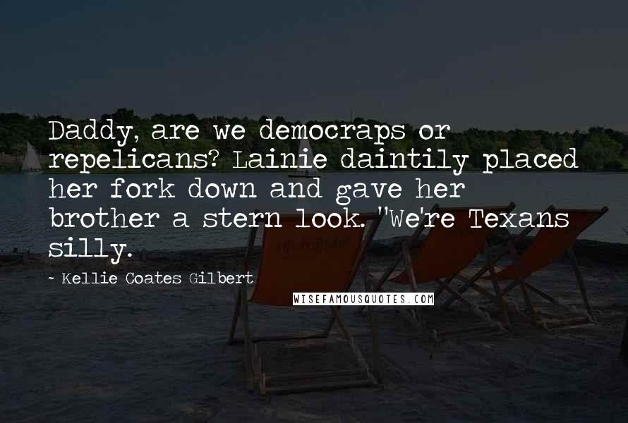 Kellie Coates Gilbert Quotes: Daddy, are we democraps or repelicans? Lainie daintily placed her fork down and gave her brother a stern look. "We're Texans silly.