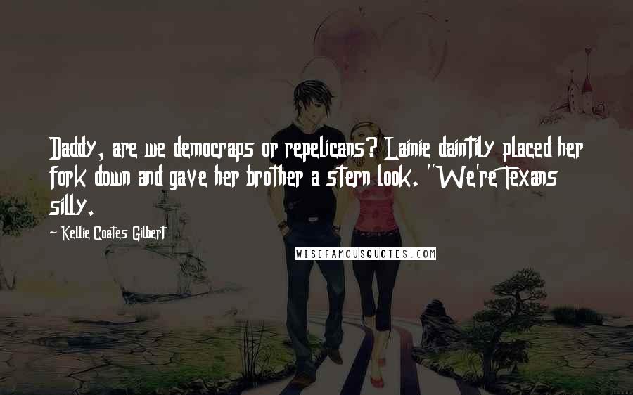 Kellie Coates Gilbert Quotes: Daddy, are we democraps or repelicans? Lainie daintily placed her fork down and gave her brother a stern look. "We're Texans silly.