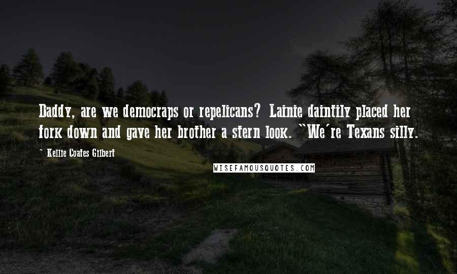 Kellie Coates Gilbert Quotes: Daddy, are we democraps or repelicans? Lainie daintily placed her fork down and gave her brother a stern look. "We're Texans silly.