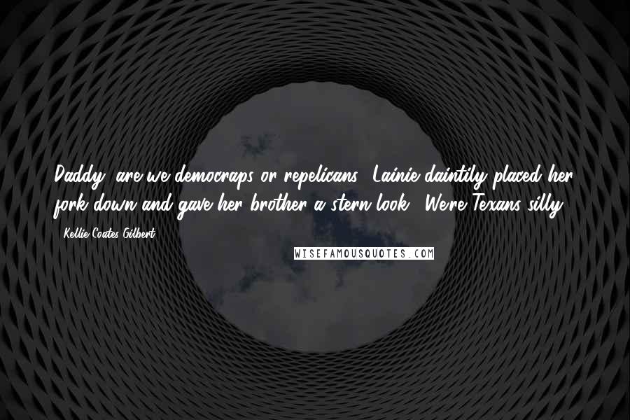 Kellie Coates Gilbert Quotes: Daddy, are we democraps or repelicans? Lainie daintily placed her fork down and gave her brother a stern look. "We're Texans silly.