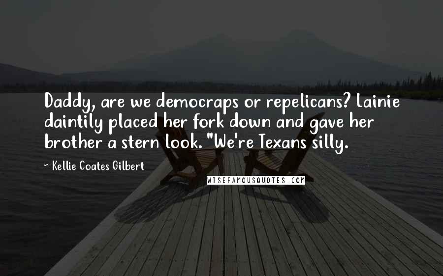 Kellie Coates Gilbert Quotes: Daddy, are we democraps or repelicans? Lainie daintily placed her fork down and gave her brother a stern look. "We're Texans silly.