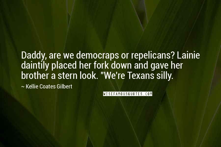 Kellie Coates Gilbert Quotes: Daddy, are we democraps or repelicans? Lainie daintily placed her fork down and gave her brother a stern look. "We're Texans silly.