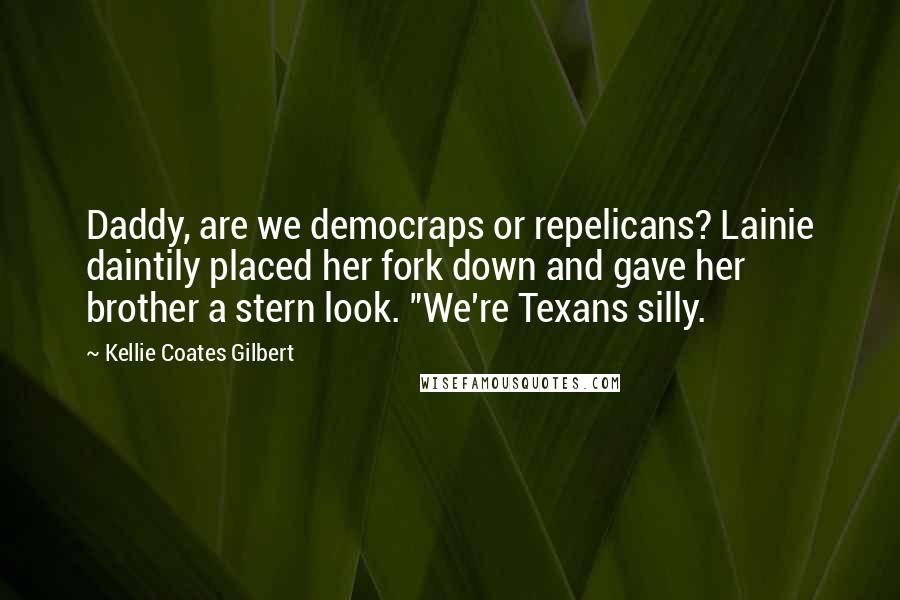 Kellie Coates Gilbert Quotes: Daddy, are we democraps or repelicans? Lainie daintily placed her fork down and gave her brother a stern look. "We're Texans silly.