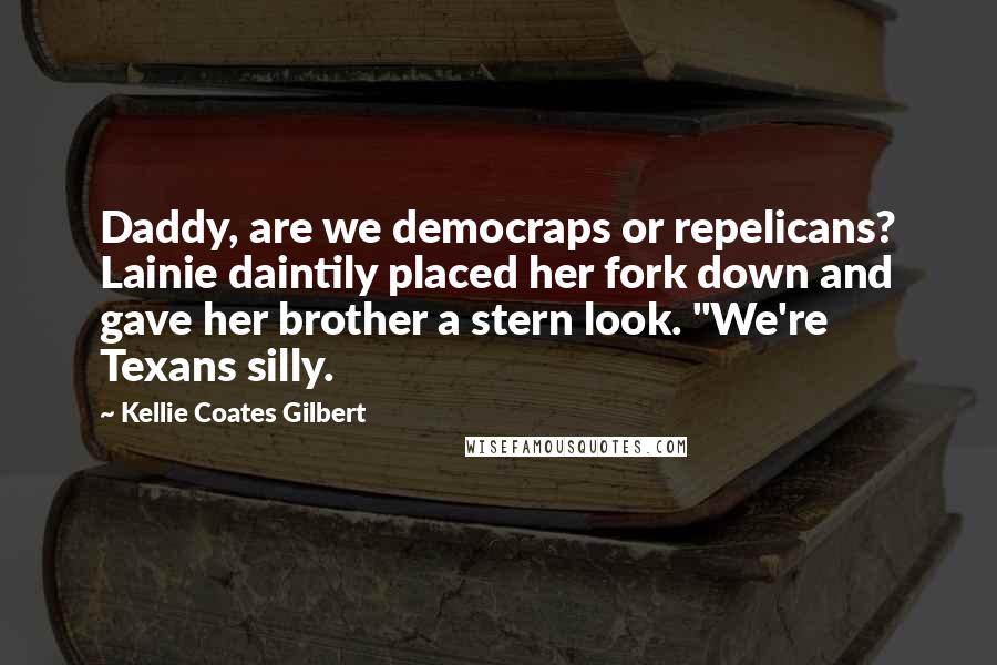 Kellie Coates Gilbert Quotes: Daddy, are we democraps or repelicans? Lainie daintily placed her fork down and gave her brother a stern look. "We're Texans silly.