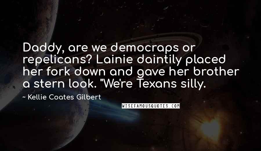 Kellie Coates Gilbert Quotes: Daddy, are we democraps or repelicans? Lainie daintily placed her fork down and gave her brother a stern look. "We're Texans silly.