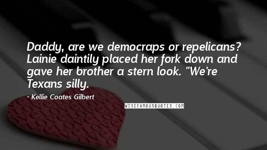 Kellie Coates Gilbert Quotes: Daddy, are we democraps or repelicans? Lainie daintily placed her fork down and gave her brother a stern look. "We're Texans silly.