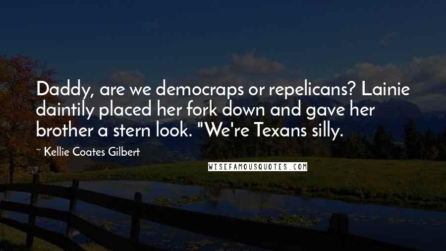 Kellie Coates Gilbert Quotes: Daddy, are we democraps or repelicans? Lainie daintily placed her fork down and gave her brother a stern look. "We're Texans silly.
