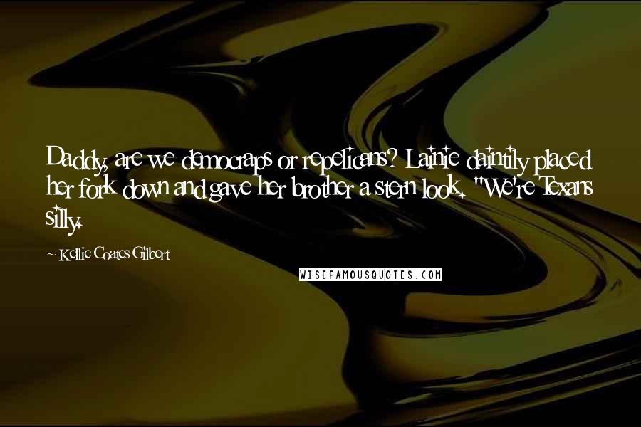 Kellie Coates Gilbert Quotes: Daddy, are we democraps or repelicans? Lainie daintily placed her fork down and gave her brother a stern look. "We're Texans silly.