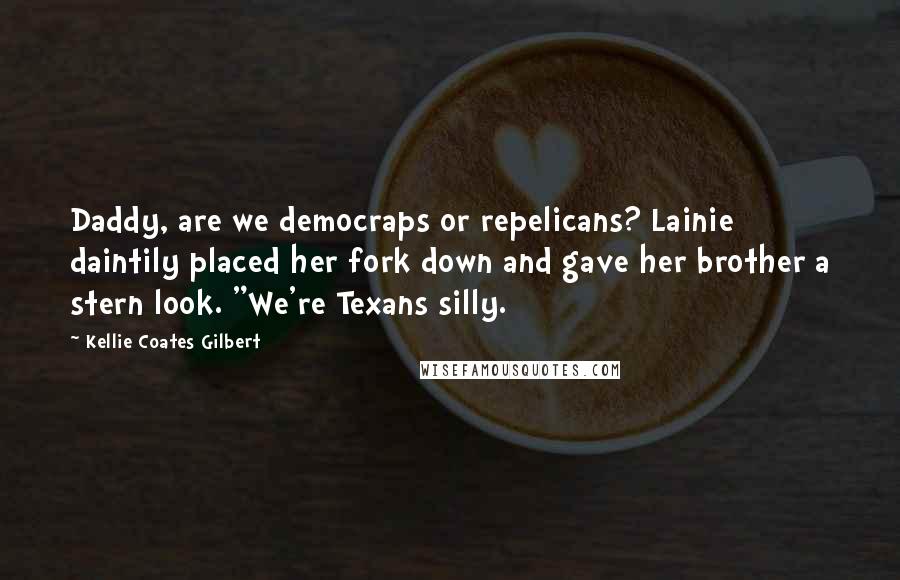 Kellie Coates Gilbert Quotes: Daddy, are we democraps or repelicans? Lainie daintily placed her fork down and gave her brother a stern look. "We're Texans silly.