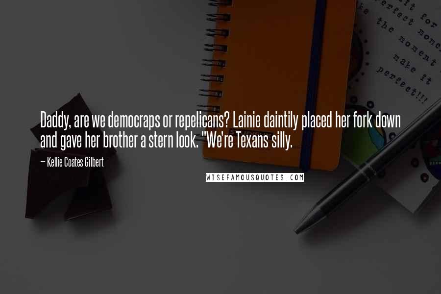 Kellie Coates Gilbert Quotes: Daddy, are we democraps or repelicans? Lainie daintily placed her fork down and gave her brother a stern look. "We're Texans silly.