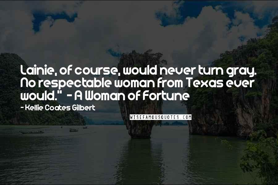 Kellie Coates Gilbert Quotes: Lainie, of course, would never turn gray. No respectable woman from Texas ever would." ~ A Woman of Fortune