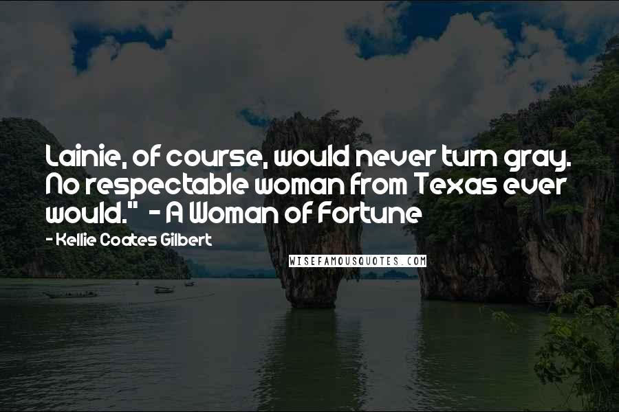 Kellie Coates Gilbert Quotes: Lainie, of course, would never turn gray. No respectable woman from Texas ever would."  ~ A Woman of Fortune