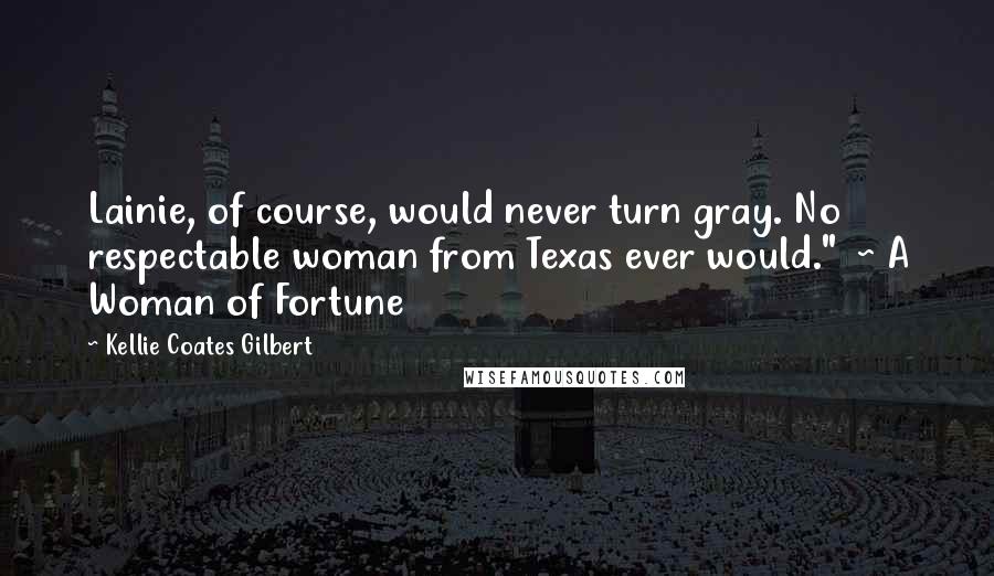 Kellie Coates Gilbert Quotes: Lainie, of course, would never turn gray. No respectable woman from Texas ever would."  ~ A Woman of Fortune