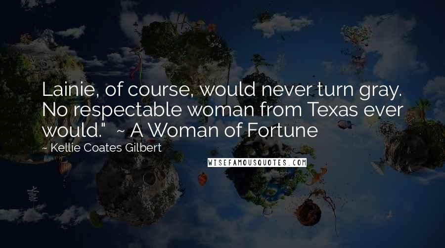 Kellie Coates Gilbert Quotes: Lainie, of course, would never turn gray. No respectable woman from Texas ever would."  ~ A Woman of Fortune