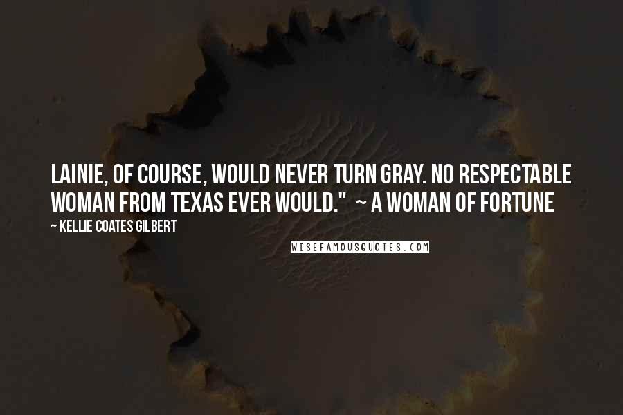 Kellie Coates Gilbert Quotes: Lainie, of course, would never turn gray. No respectable woman from Texas ever would."  ~ A Woman of Fortune