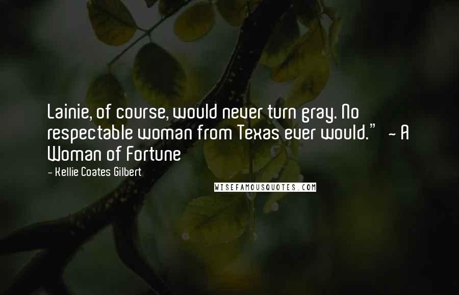 Kellie Coates Gilbert Quotes: Lainie, of course, would never turn gray. No respectable woman from Texas ever would."  ~ A Woman of Fortune