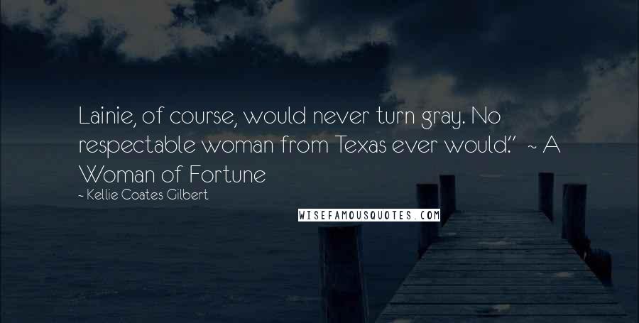 Kellie Coates Gilbert Quotes: Lainie, of course, would never turn gray. No respectable woman from Texas ever would."  ~ A Woman of Fortune