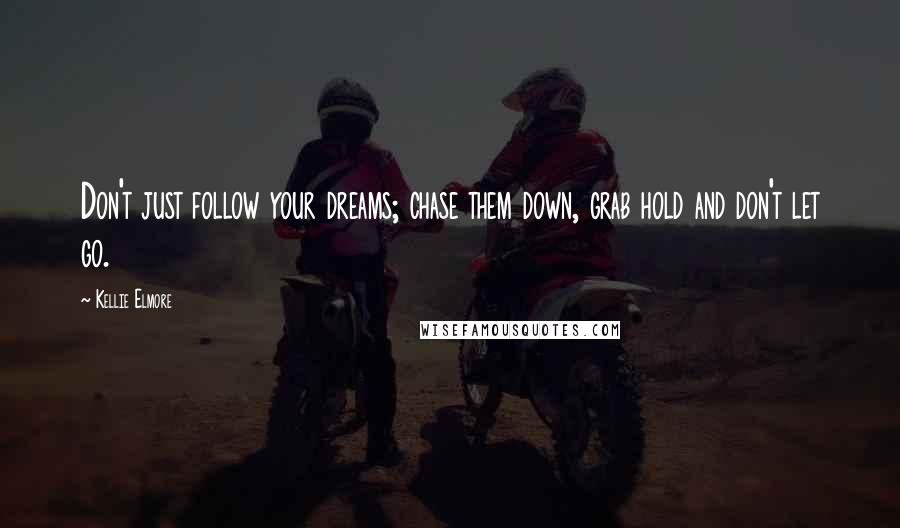 Kellie Elmore Quotes: Don't just follow your dreams; chase them down, grab hold and don't let go.