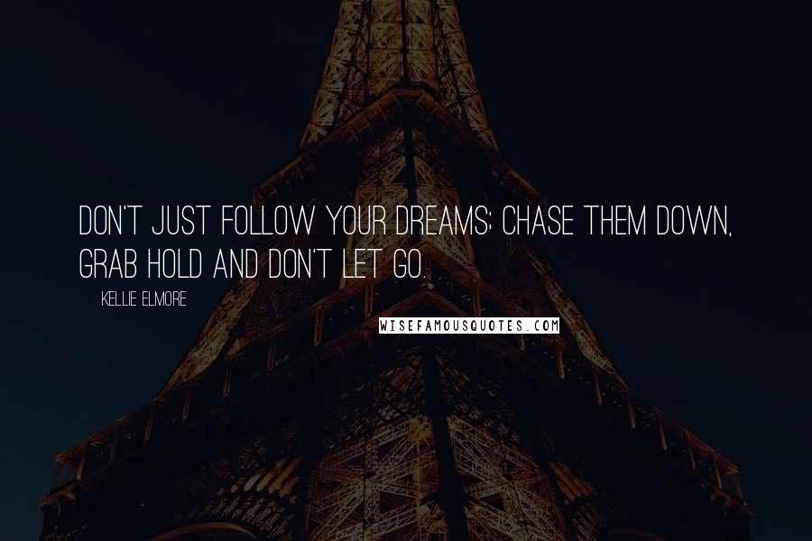 Kellie Elmore Quotes: Don't just follow your dreams; chase them down, grab hold and don't let go.