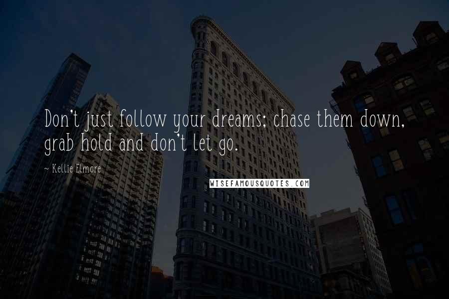 Kellie Elmore Quotes: Don't just follow your dreams; chase them down, grab hold and don't let go.