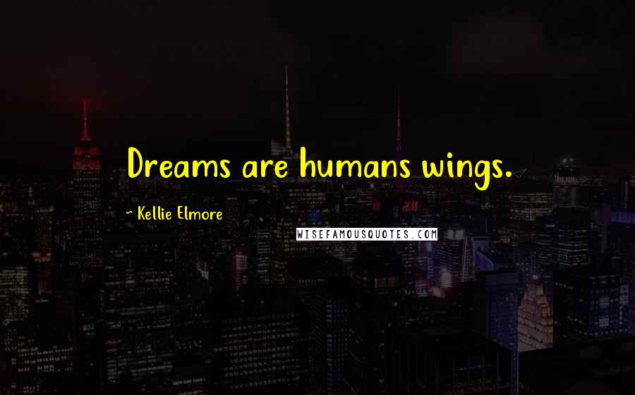 Kellie Elmore Quotes: Dreams are humans wings.